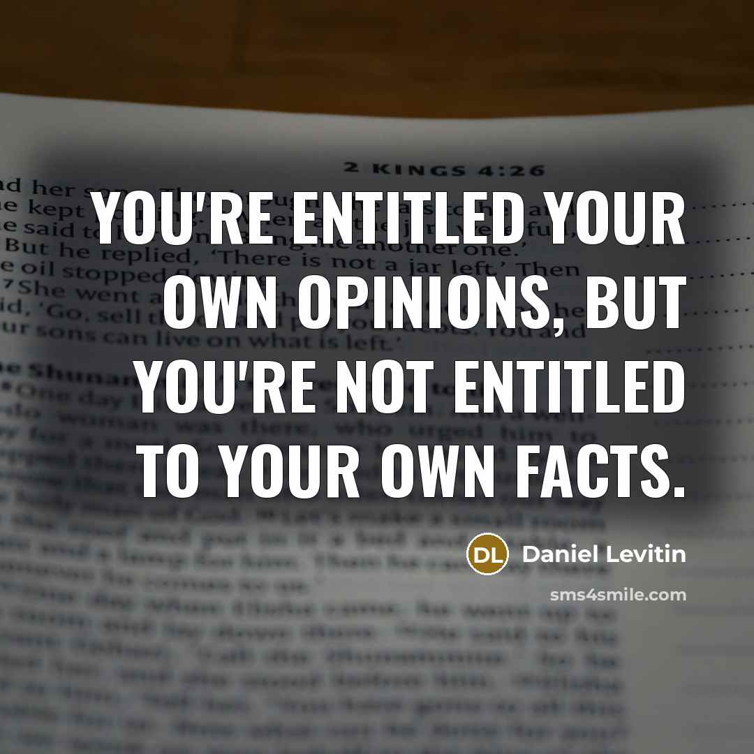 “You're entitled your own opinions, but you're not entitled to…” quote by Daniel Levitin