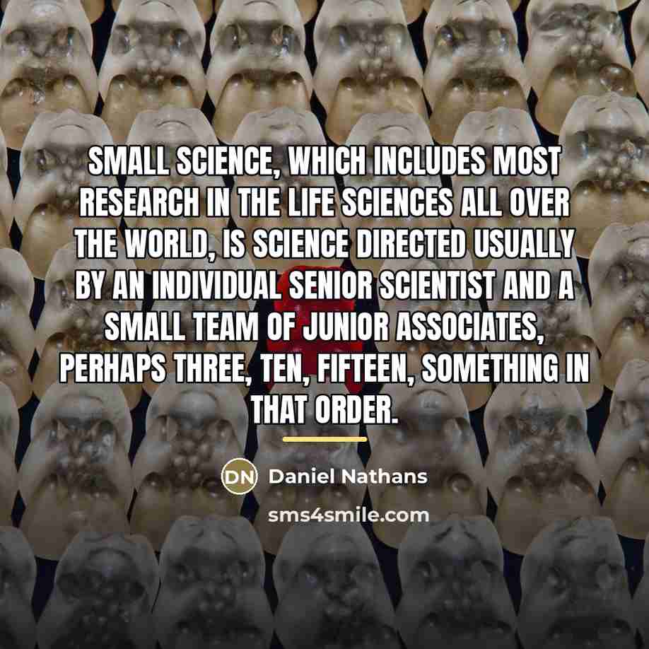“Small science, which includes most research in the life sciences…” quote by Daniel Nathans