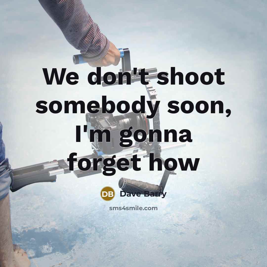 “We don't shoot somebody soon, I'm gonna forget how…” quote by Dave Barry