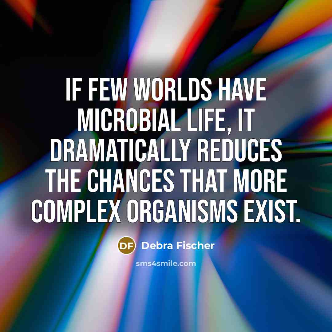 “If few worlds have microbial life, it dramatically reduces the chances that more complex organisms exist.” quote by Debra Fischer