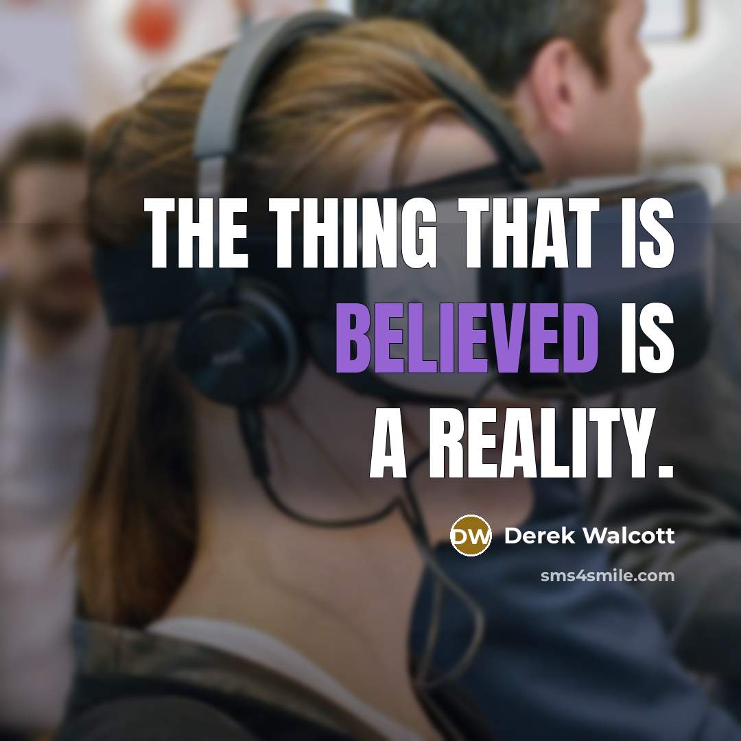 “The thing that is believed is a reality.” quote by Derek Walcott