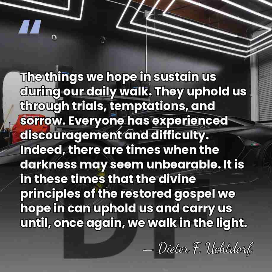 The things we hope in sustain us during our daily walk. They&hellip; - Dieter F. Uchtdorf