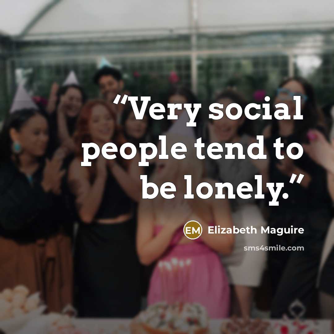 “Very social people tend to be lonely.” quote by Elizabeth Maguire