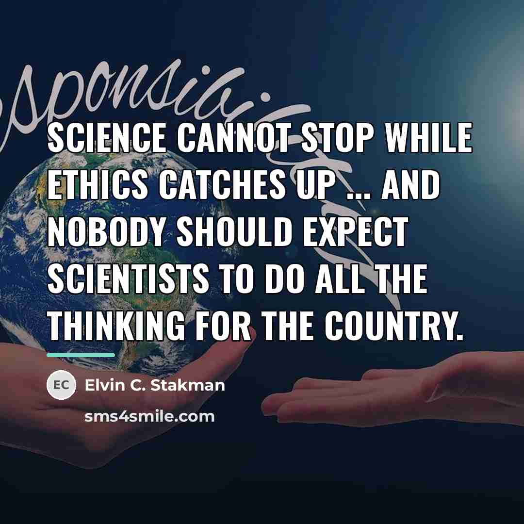 “Science cannot stop while ethics catches up ... and nobody…” quote by Elvin C. Stakman
