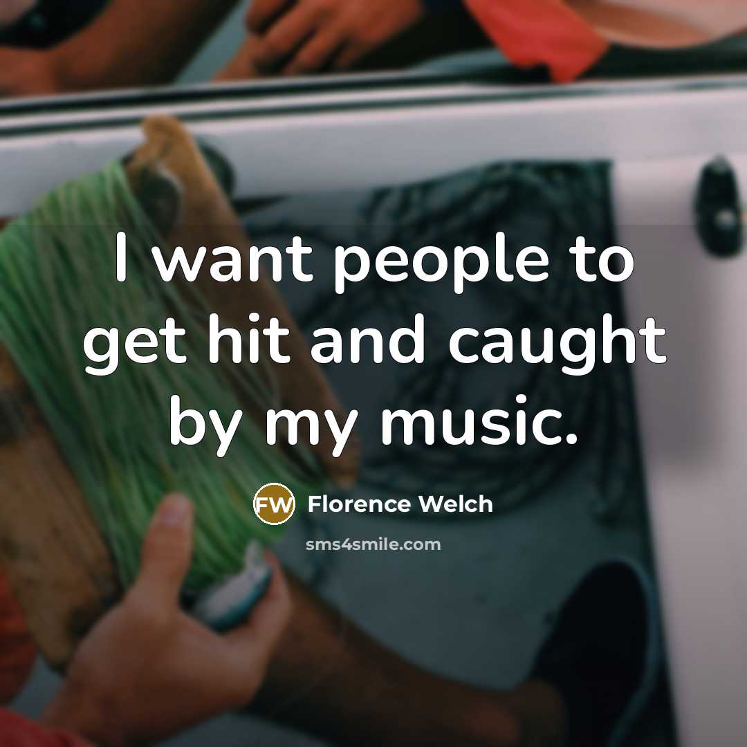 “I want people to get hit and caught by my…” quote by Florence Welch