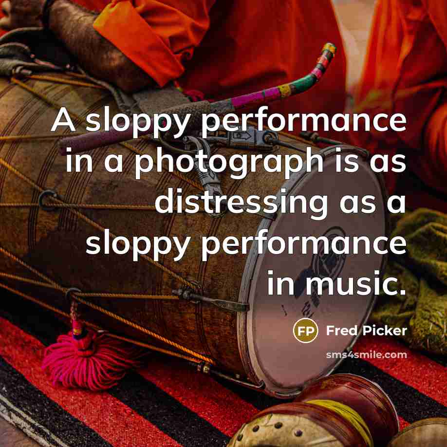 “A sloppy performance in a photograph is as distressing as…” quote by Fred Picker