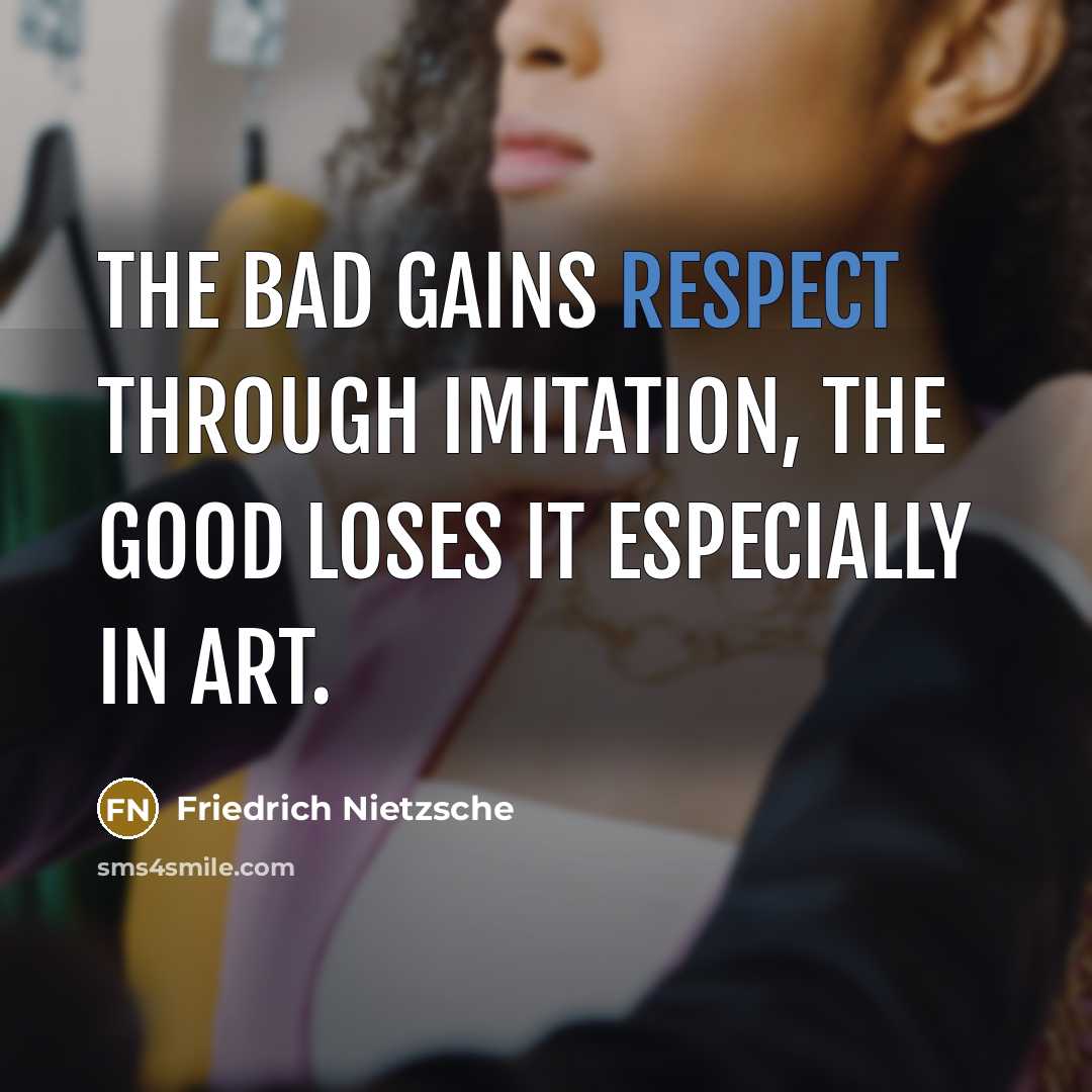 “The bad gains respect through imitation, the good loses it…” quote by Friedrich Nietzsche