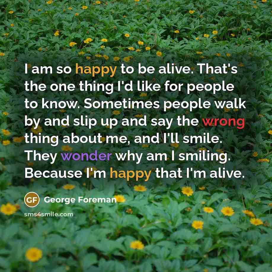 “I am so happy to be alive. That's the one…” quote by George Foreman