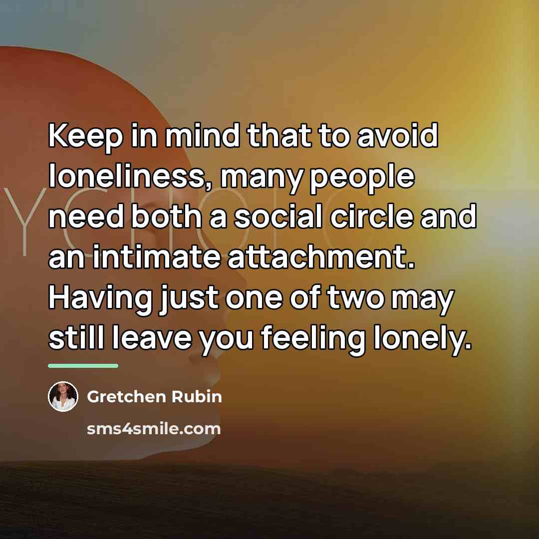 “Keep in mind that to avoid loneliness, many people need…” quote by Gretchen Rubin