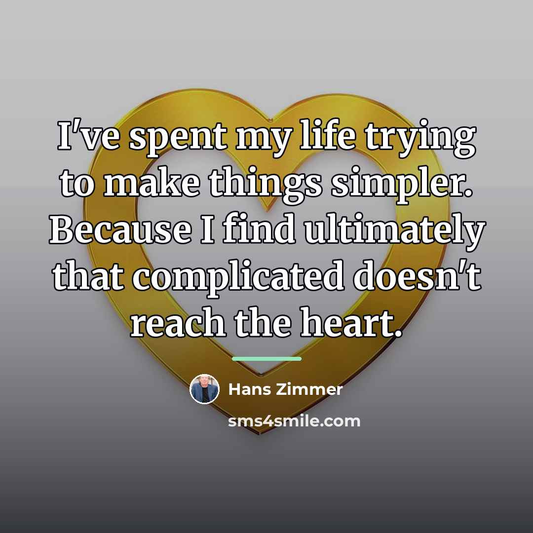 “I've spent my life trying to make things simpler. Because…” quote by Hans Zimmer