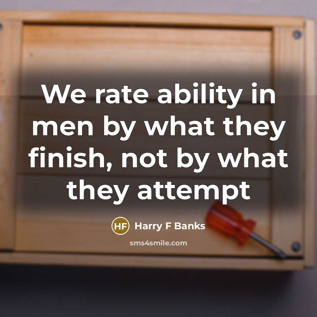 “We rate ability in men by what they finish, not…” quote by Harry F Banks