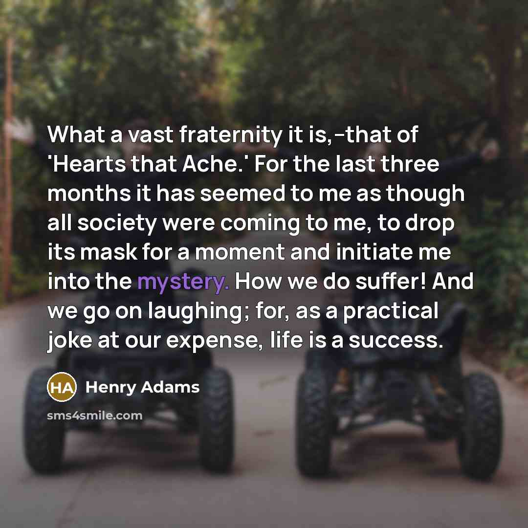 “What a vast fraternity it is,--that of 'Hearts that Ache.'…” quote by Henry Adams