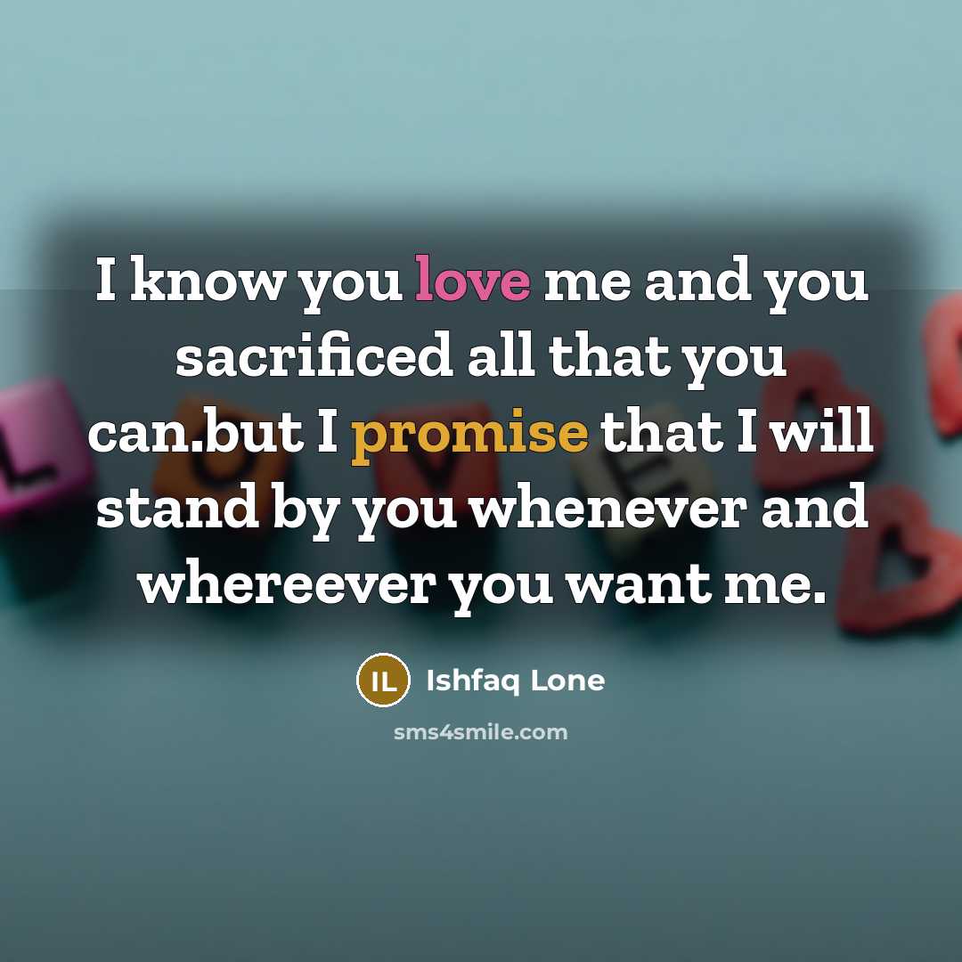 “I know you love me and you sacrificed all that you can.but I promise that I will stand by you whenever and whereever you want me.” quote by Ishfaq Lone