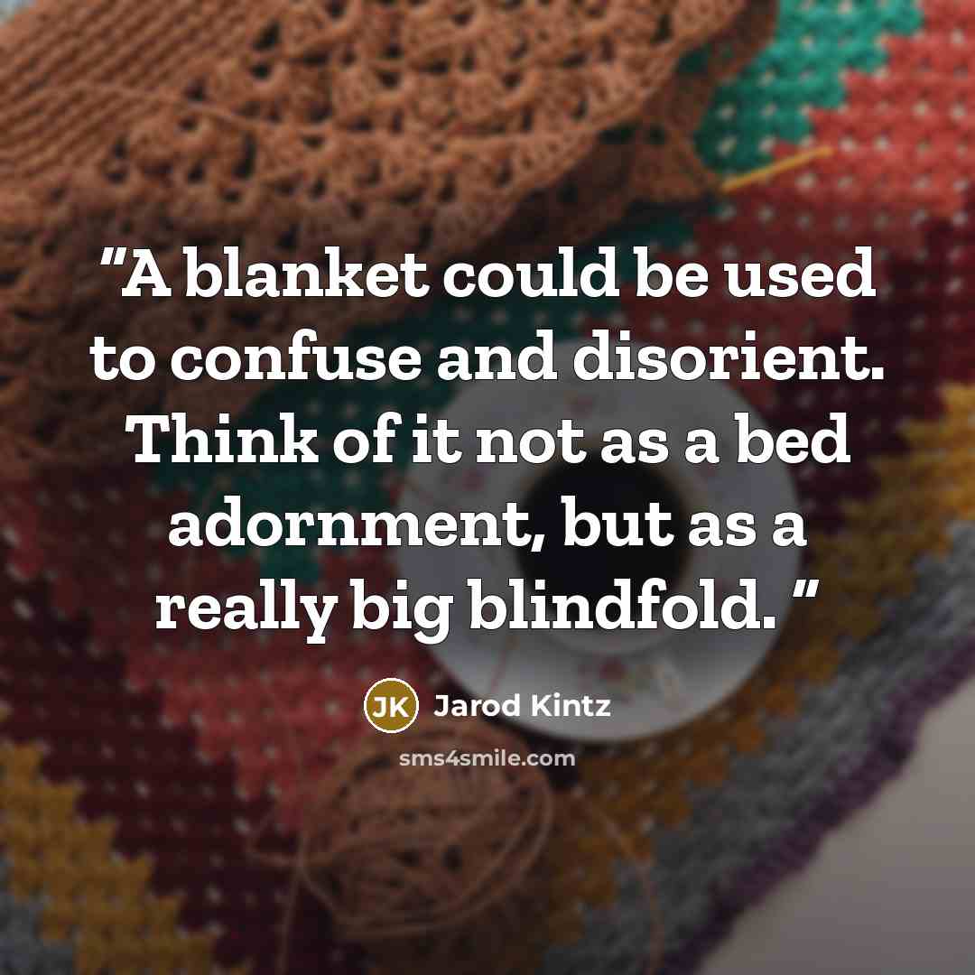 “A blanket could be used to confuse and disorient. Think of it not as a bed adornment, but as a really big blindfold.” quote by Jarod Kintz