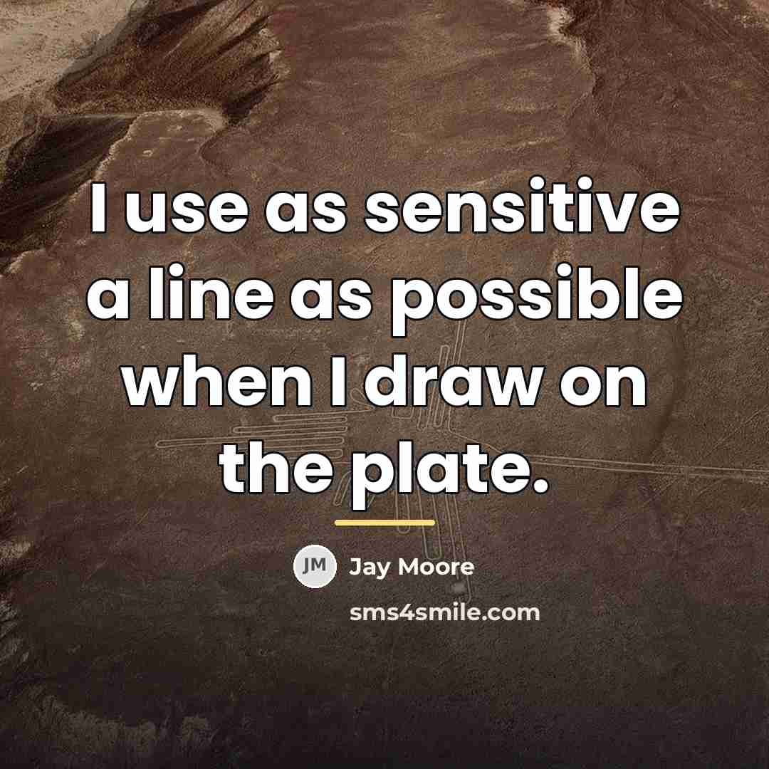 “I use as sensitive a line as possible when I…” quote by Jay Moore
