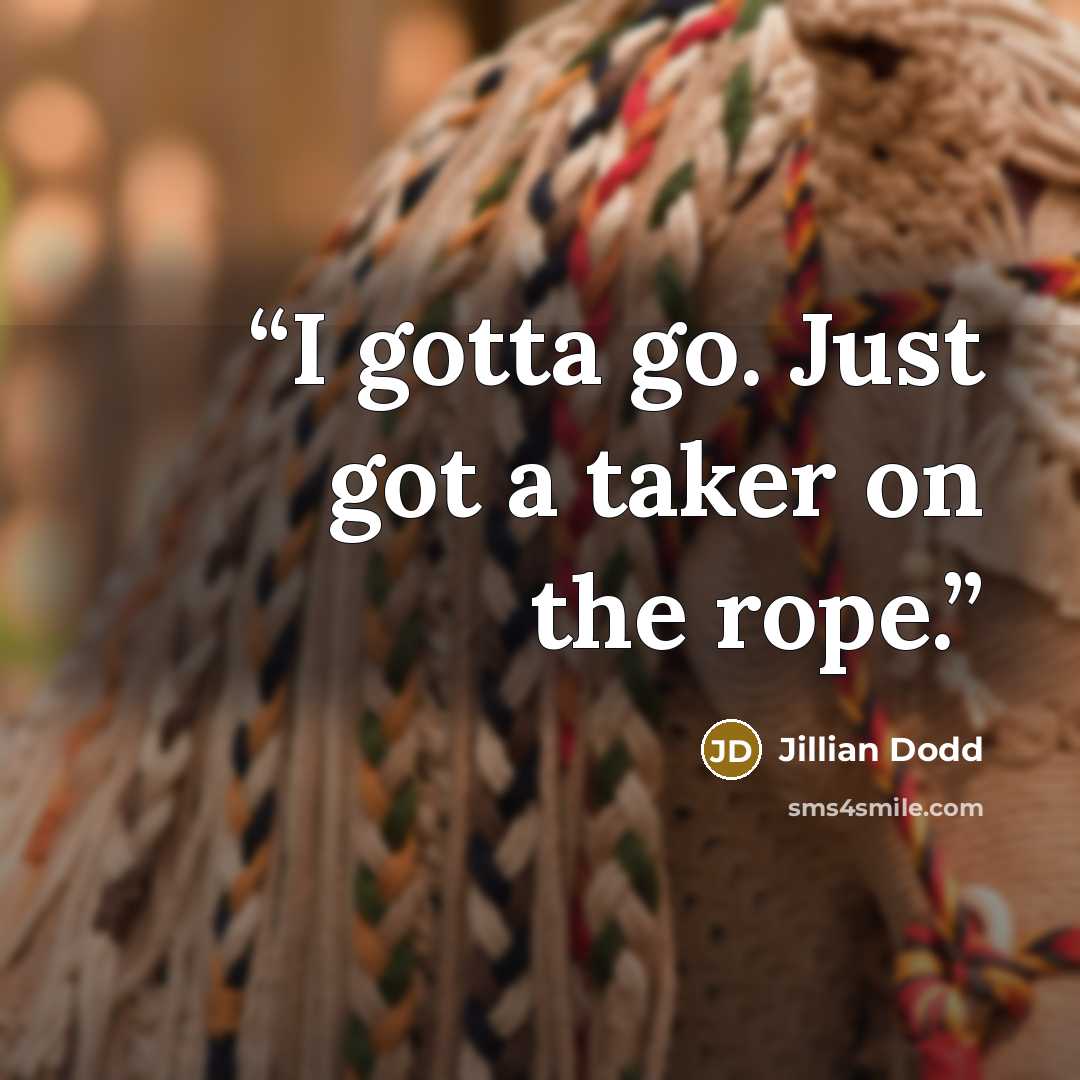 “I gotta go. Just got a taker on the rope.” quote by Jillian Dodd