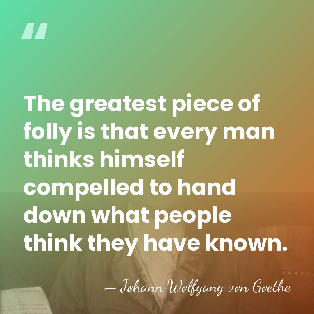 The greatest piece of folly is that every man thinks himself compelled&hellip; - Johann Wolfgang von Goethe