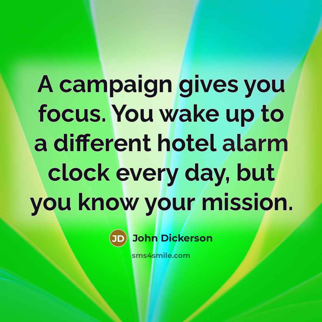 “A campaign gives you focus. You wake up to a…” quote by John Dickerson