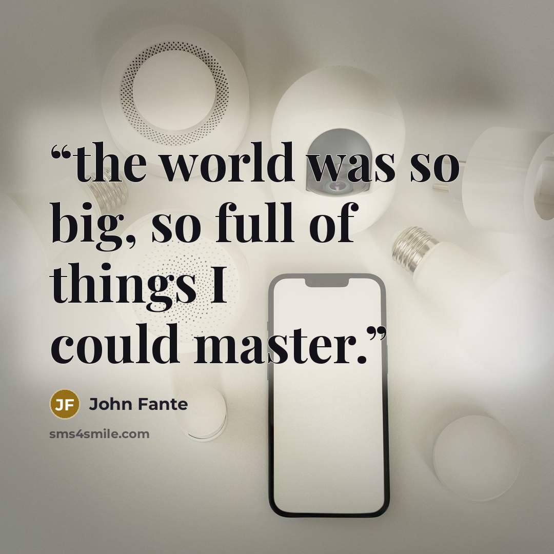 “the world was so big, so full of things I could master.” quote by John Fante