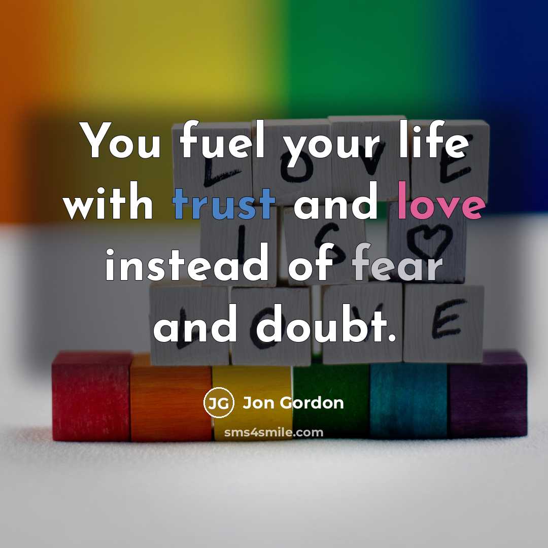 “You fuel your life with trust and love instead of…” quote by Jon Gordon