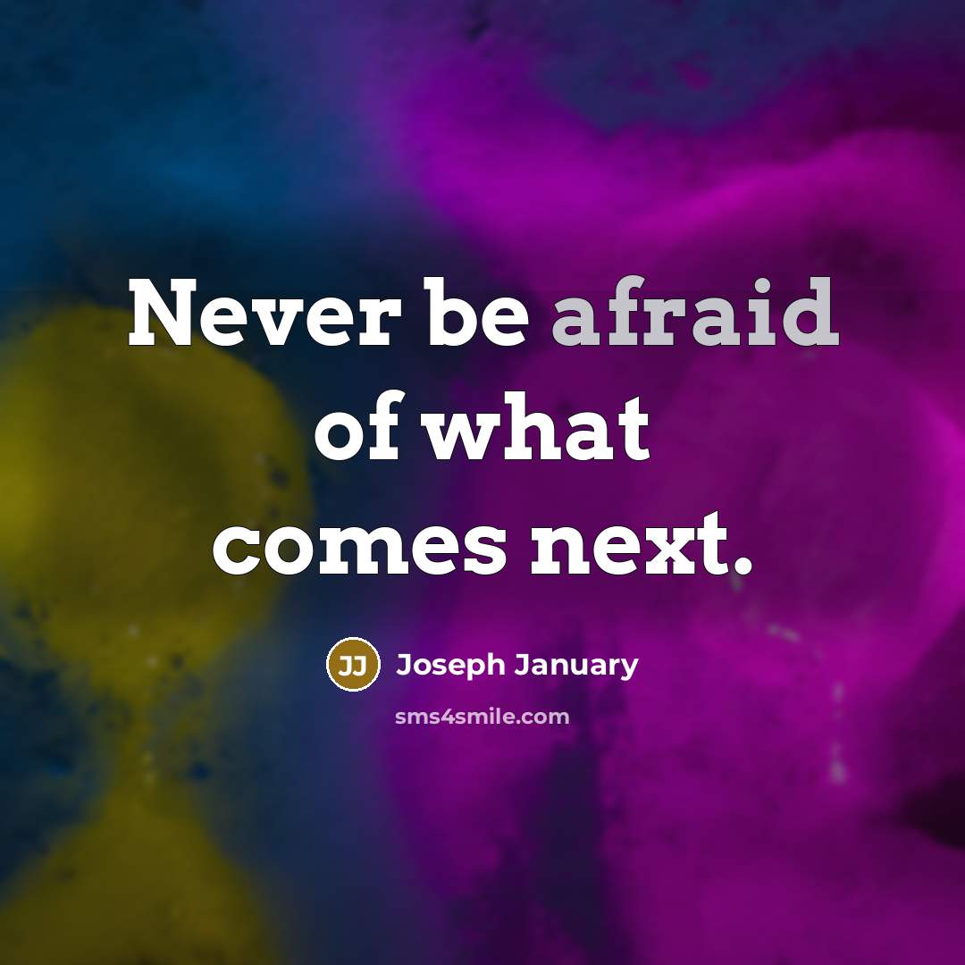 “Never be afraid of what comes next.” quote by Joseph January