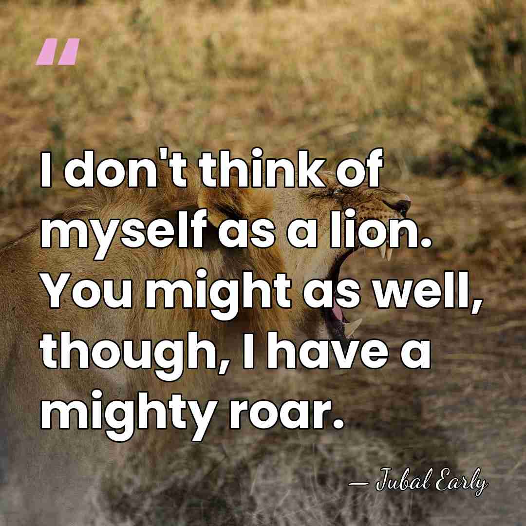 I don't think of myself as a lion. You might as well,&hellip; - Jubal Early