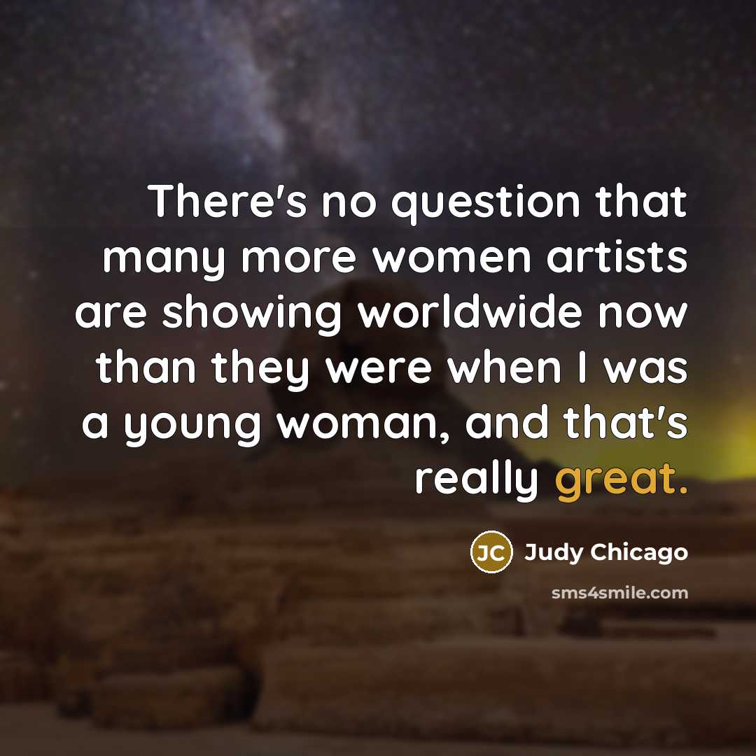 “There's no question that many more women artists are showing…” quote by Judy Chicago