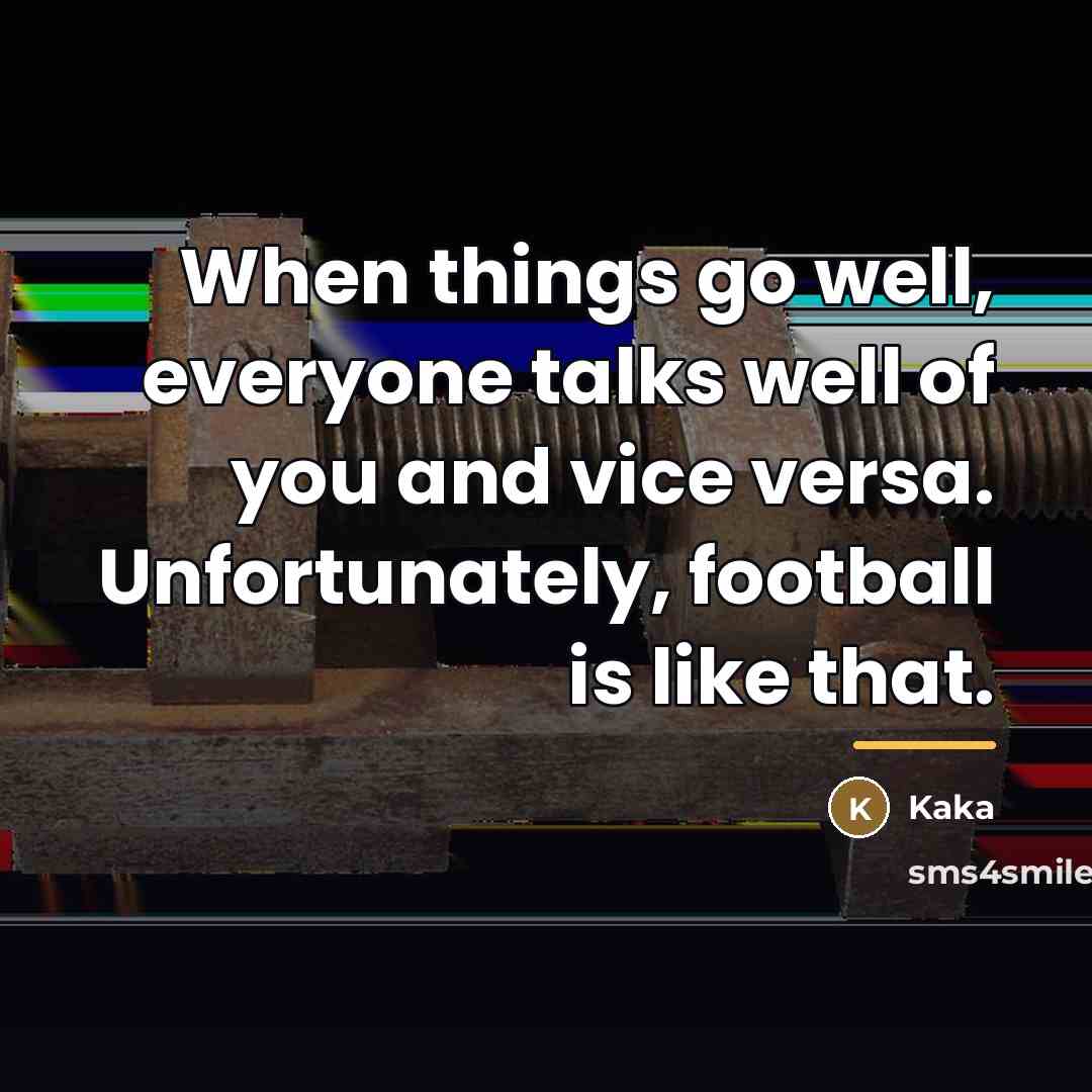 “When things go well, everyone talks well of you and…” quote by Kaka