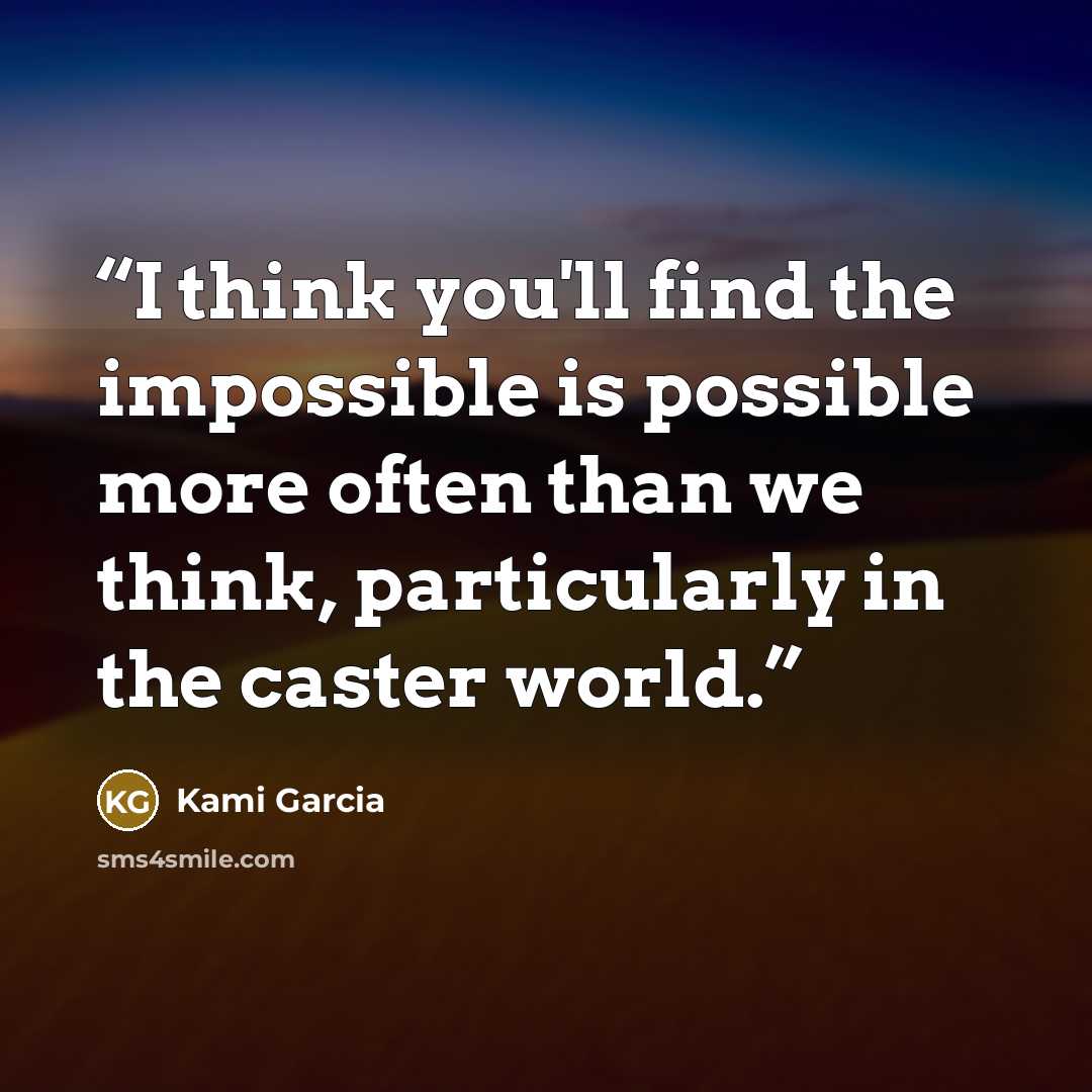 “I think you'll find the impossible is possible more often than we think, particularly in the caster world.” quote by Kami Garcia
