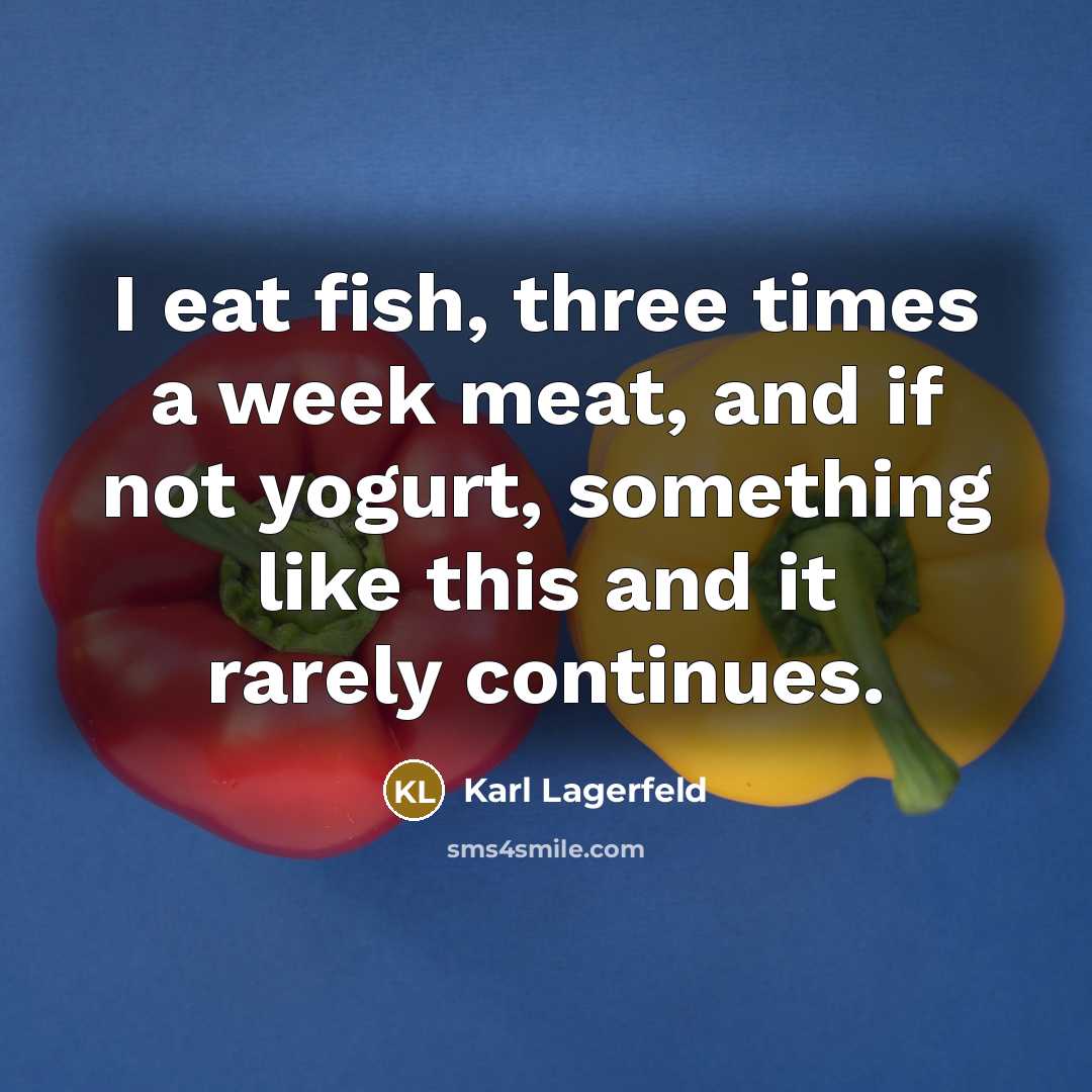“I eat fish, three times a week meat, and if not yogurt, something like this and it rarely continues.” quote by Karl Lagerfeld