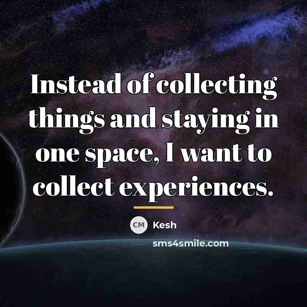 “Instead of collecting things and staying in one space, I…” quote by Kesh