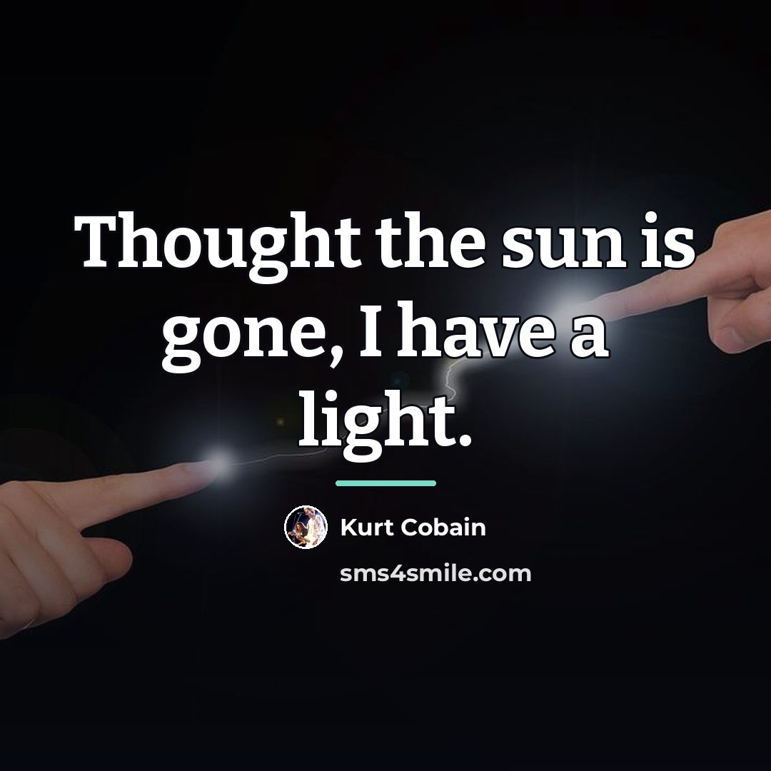 “Thought the sun is gone, I have a light.…” quote by Kurt Cobain