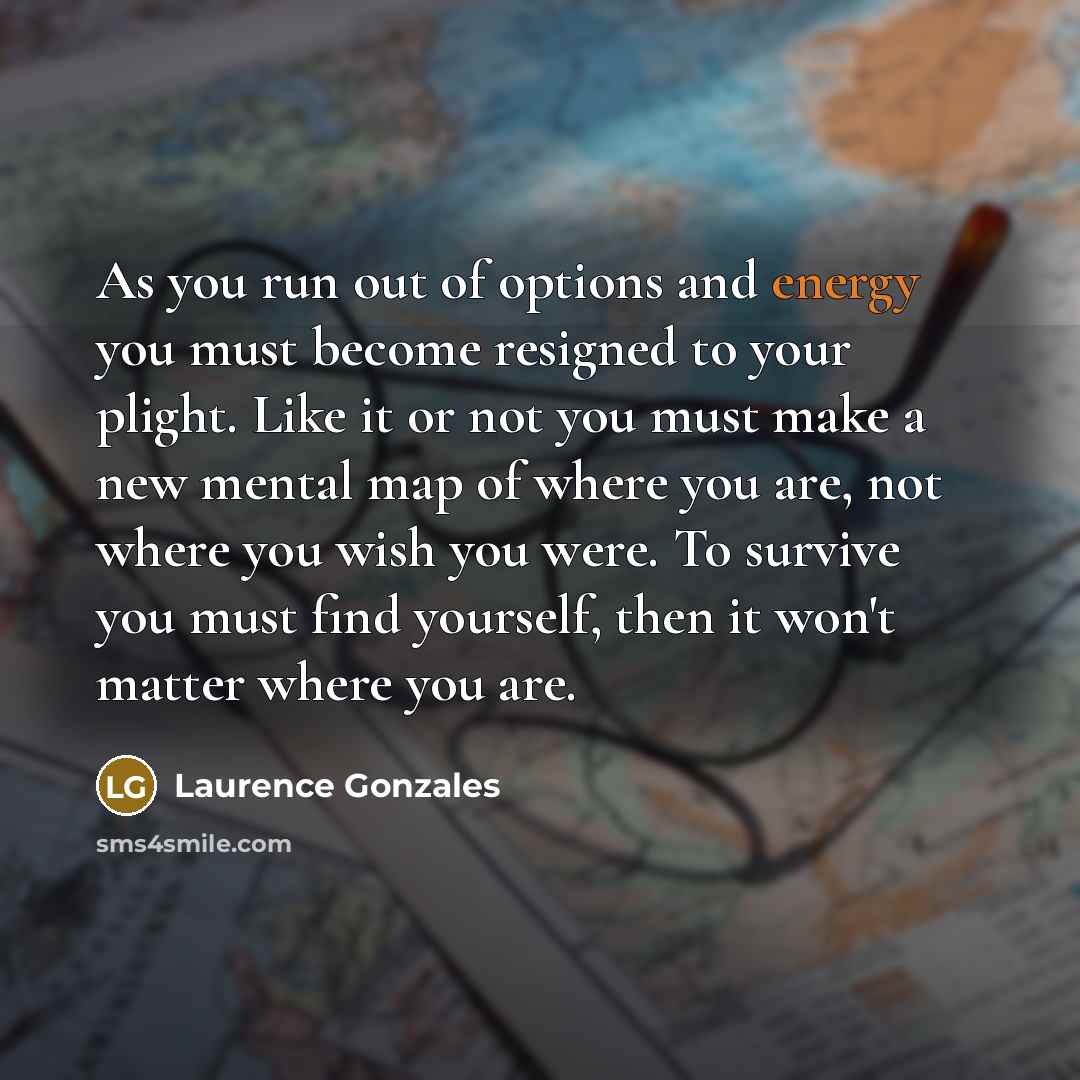 “As you run out of options and energy you must…” quote by Laurence Gonzales