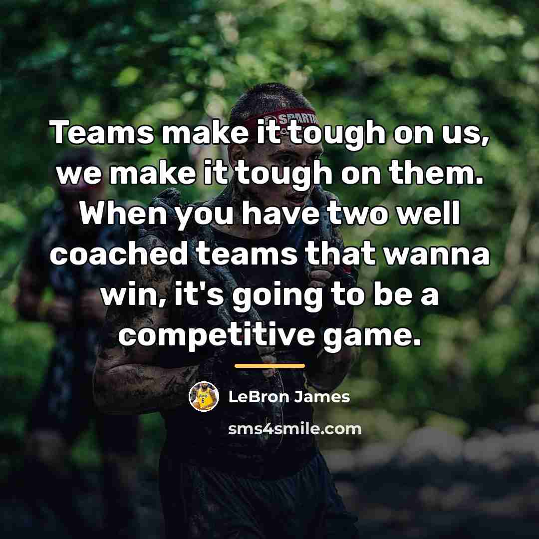 “Teams make it tough on us, we make it tough…” quote by LeBron James