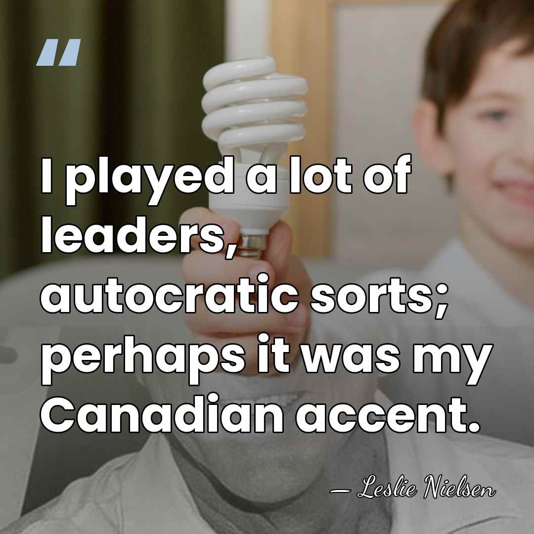 I played a lot of leaders, autocratic sorts; perhaps it was my&hellip; - Leslie Nielsen