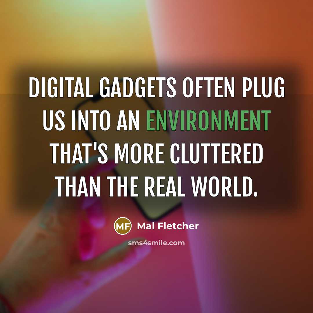 “Digital gadgets often plug us into an environment that's more cluttered than the real world.” quote by Mal Fletcher