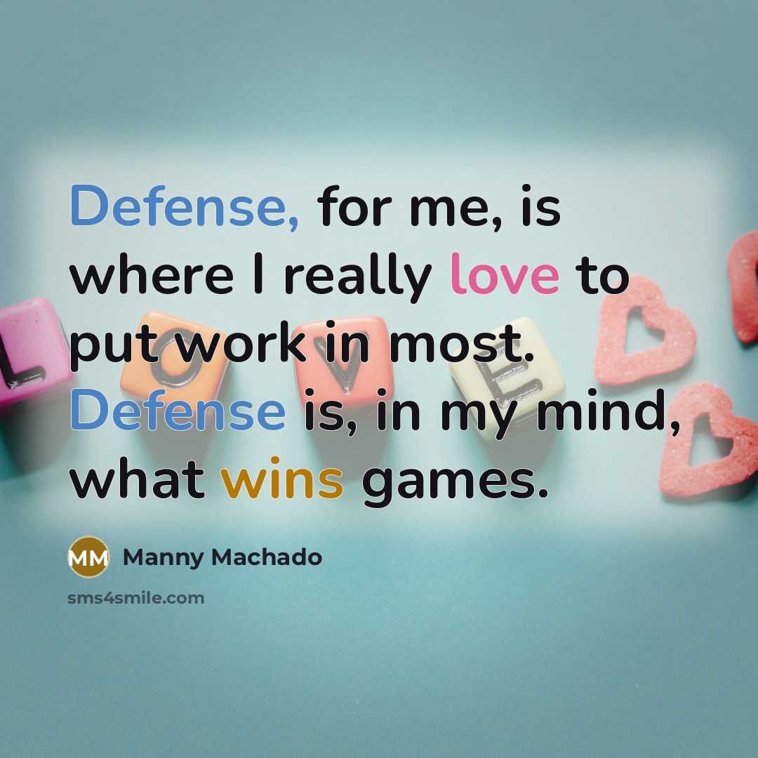“Defense, for me, is where I really love to put work in most. Defense is, in my mind, what wins games.” quote by Manny Machado