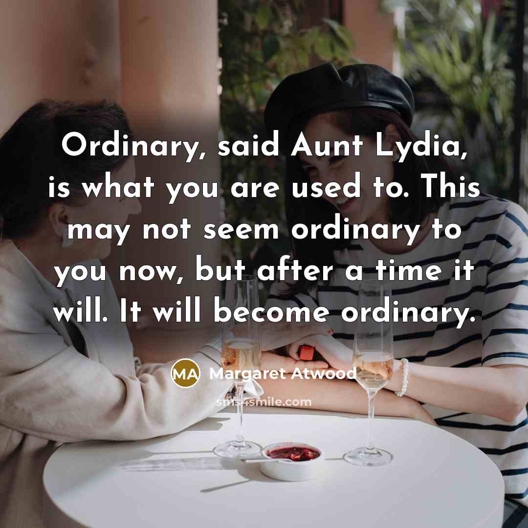 “Ordinary, said Aunt Lydia, is what you are used to.…” quote by Margaret Atwood
