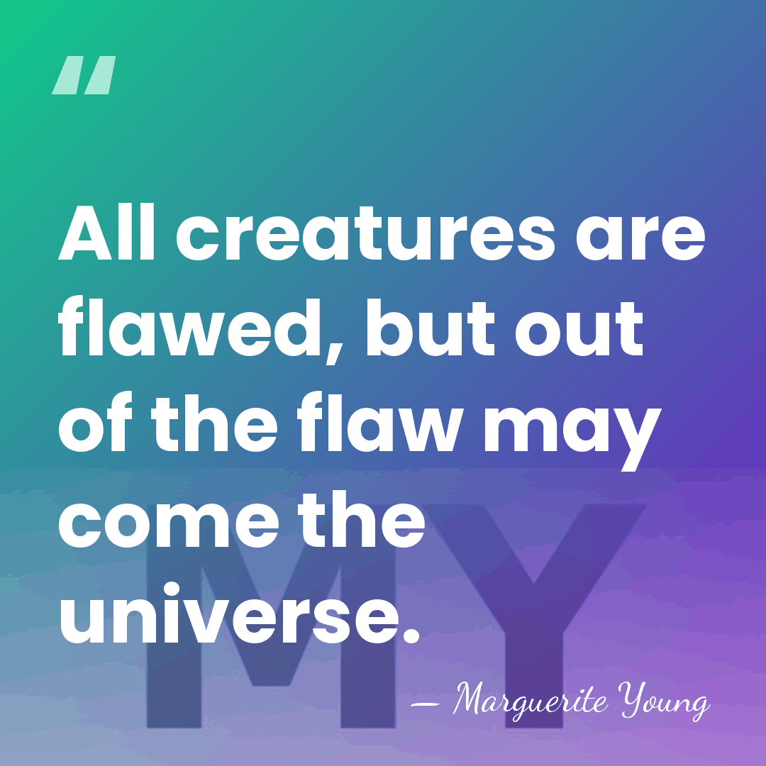 All creatures are flawed, but out of the flaw may come the&hellip; - Marguerite Young