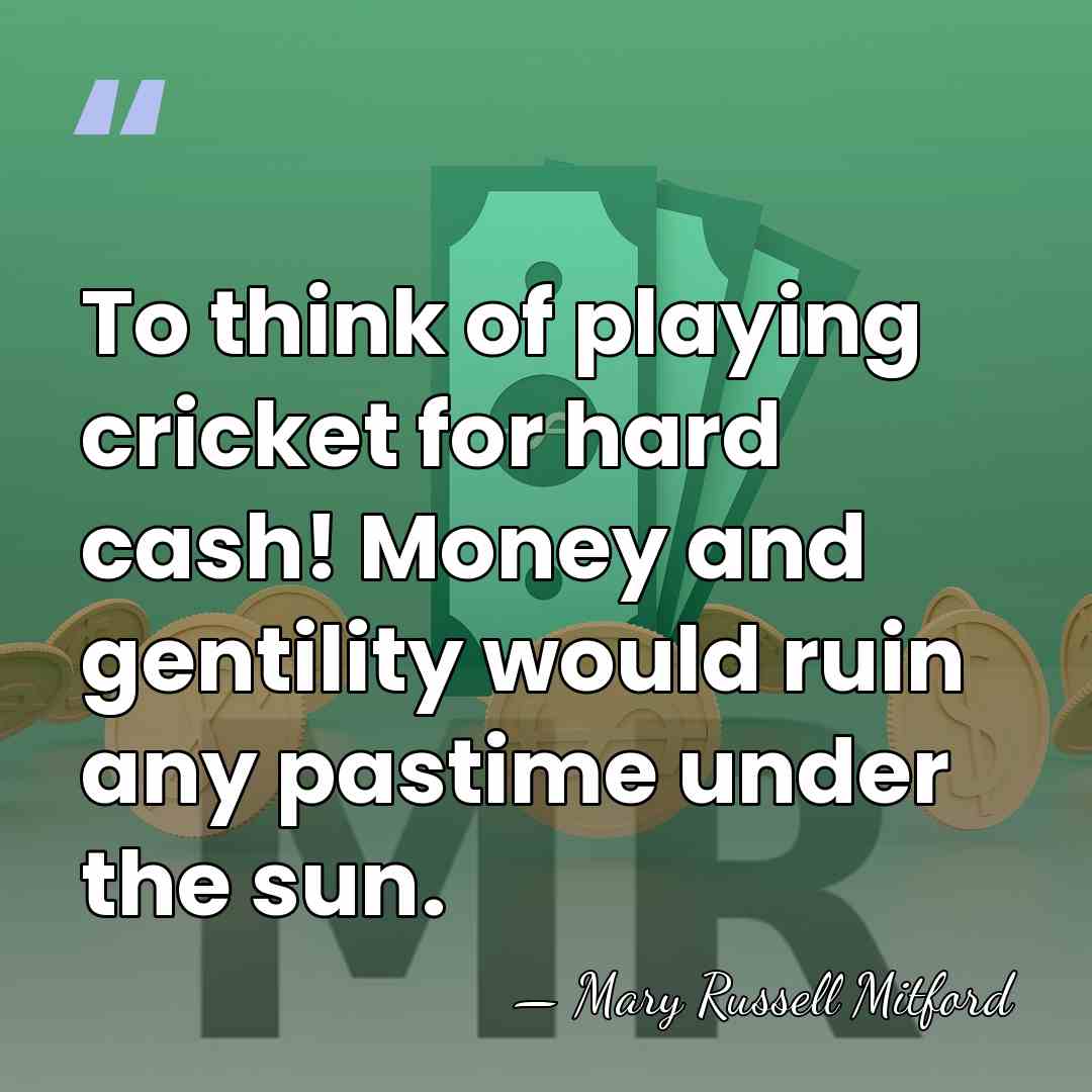 To think of playing cricket for hard cash! Money and gentility would&hellip; - Mary Russell Mitford