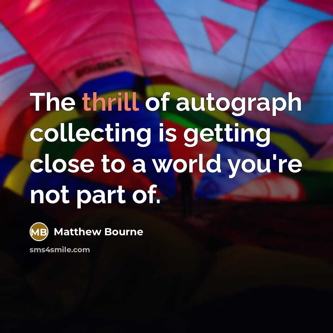 “The thrill of autograph collecting is getting close to a…” quote by Matthew Bourne