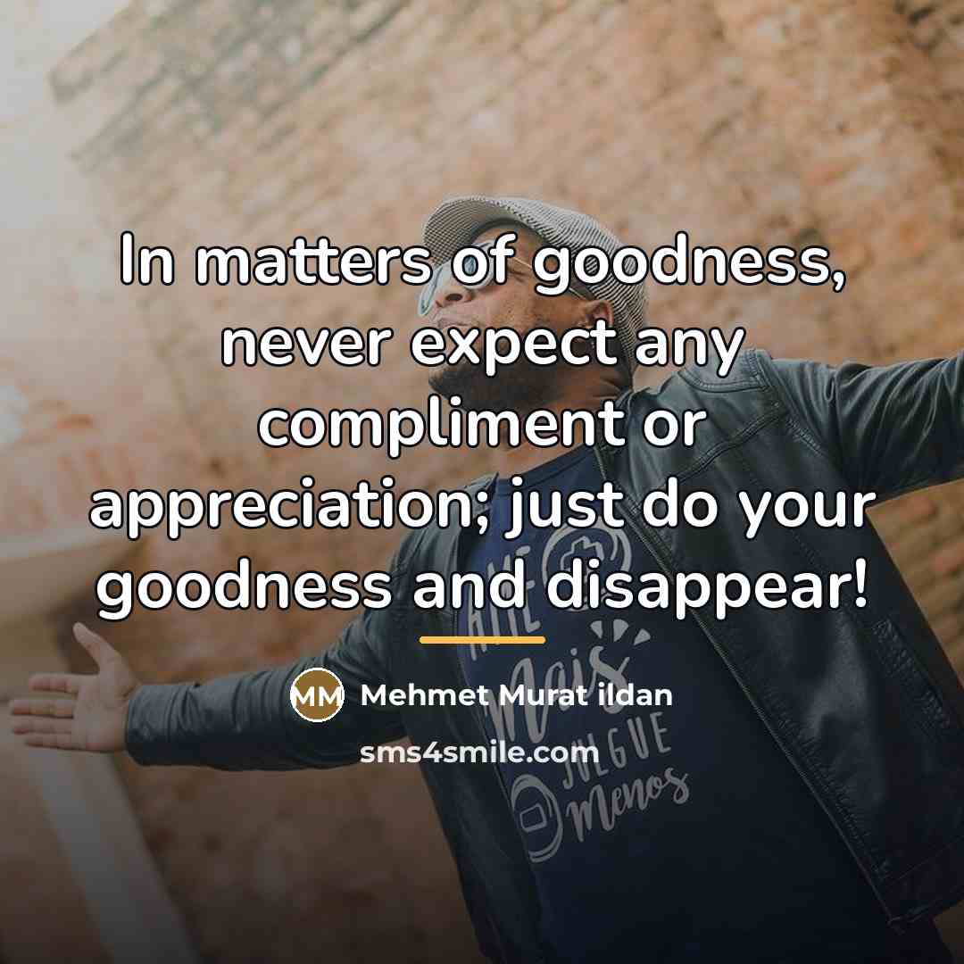 “In matters of goodness, never expect any compliment or appreciation;…” quote by Mehmet Murat Ildan