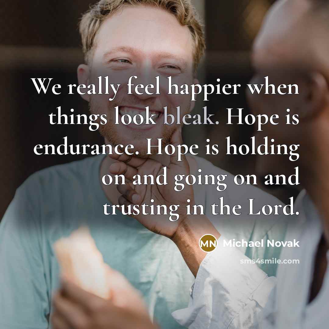 “We really feel happier when things look bleak. Hope is…” quote by Michael Novak