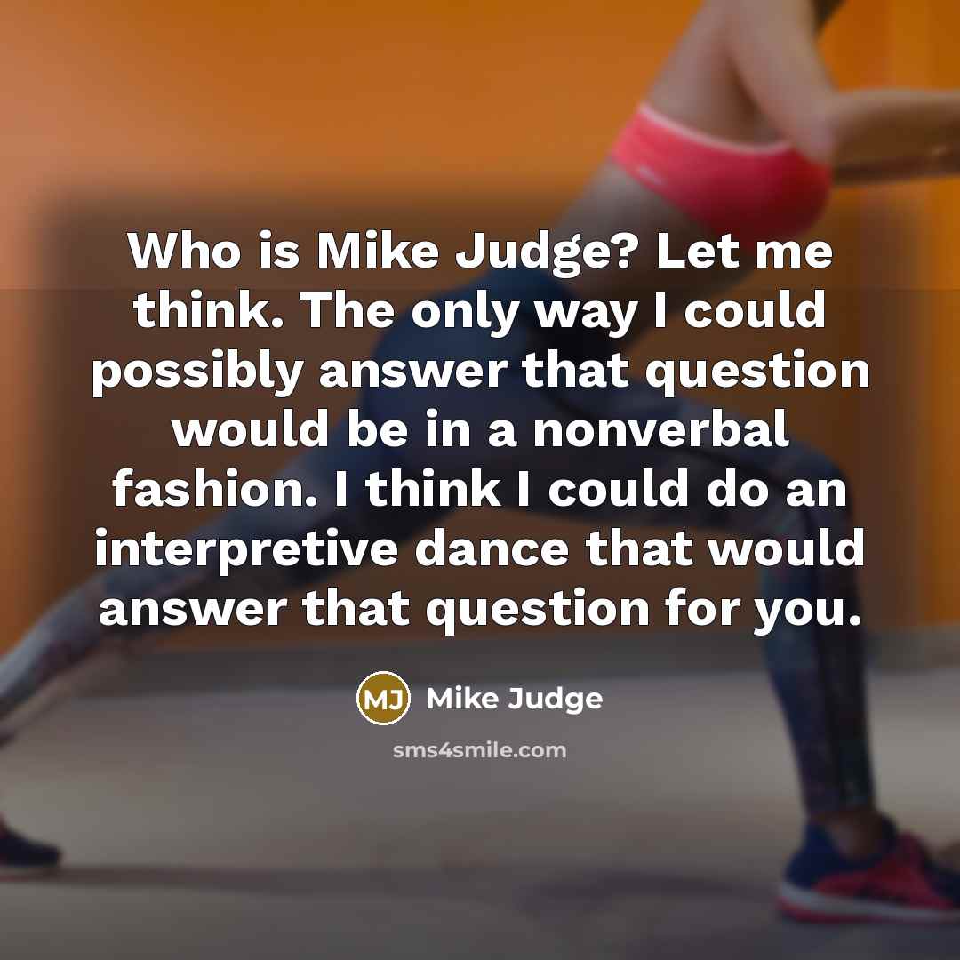 “Who is Mike Judge? Let me think. The only way…” quote by Mike Judge