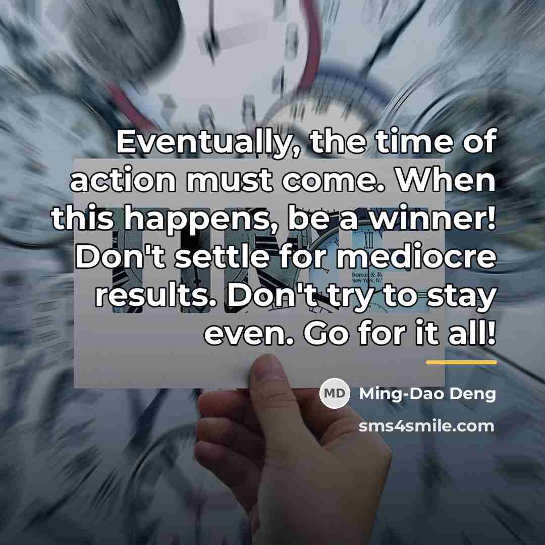 “Eventually, the time of action must come. When this happens,…” quote by Ming-Dao Deng