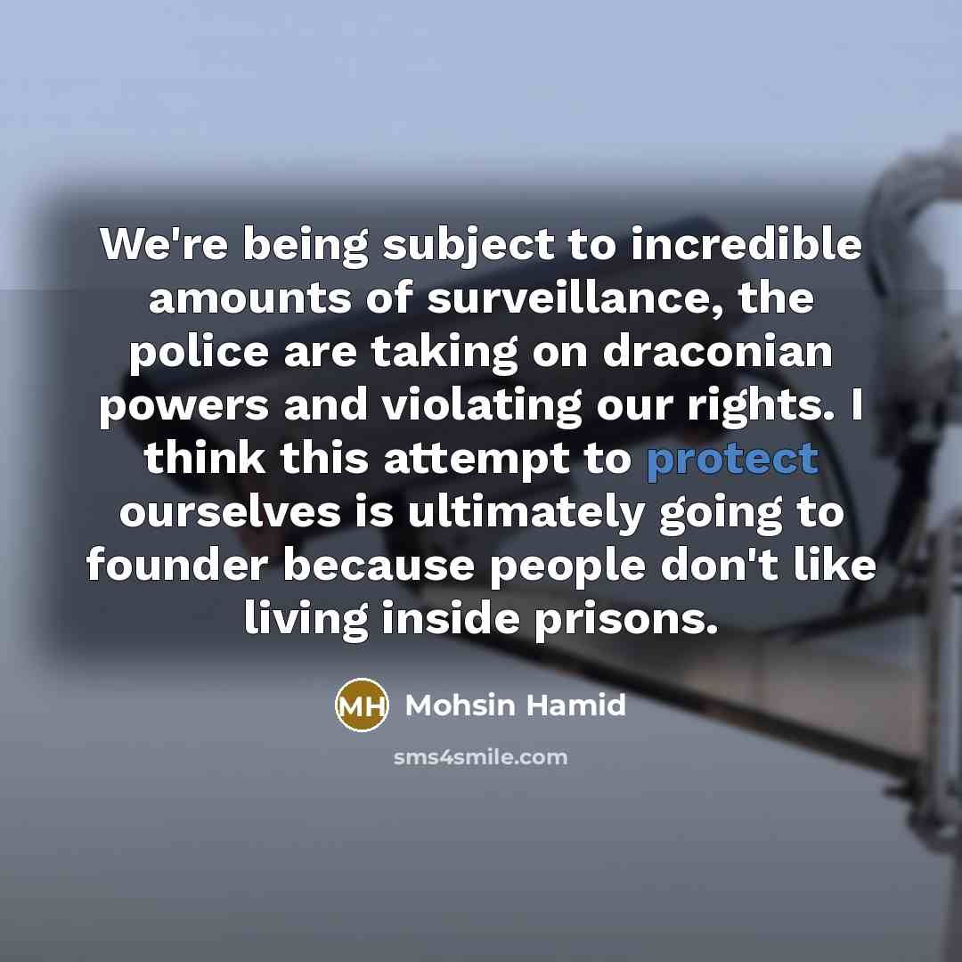 “We're being subject to incredible amounts of surveillance, the police…” quote by Mohsin Hamid