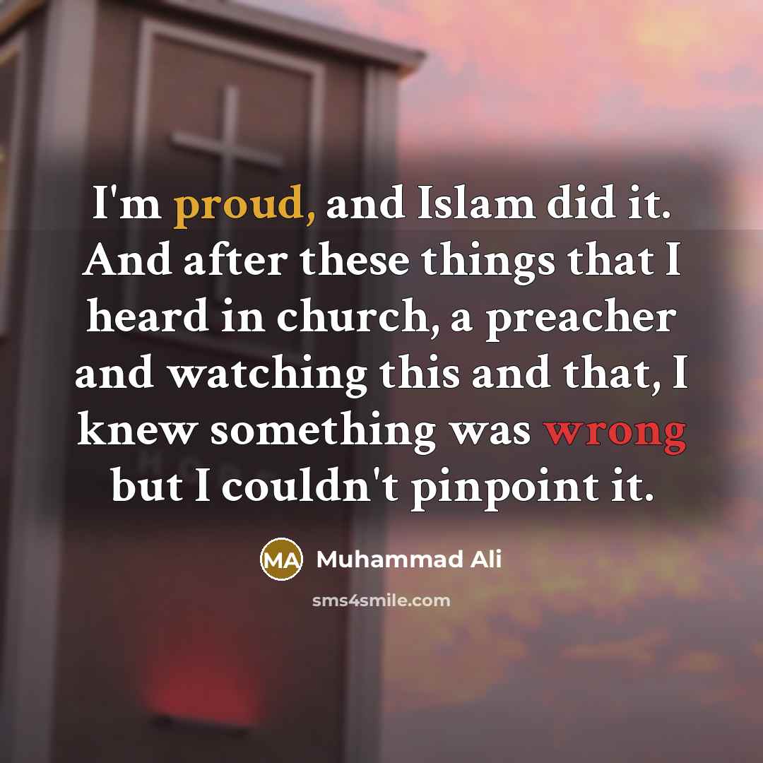 “I'm proud, and Islam did it. And after these things…” quote by Muhammad Ali