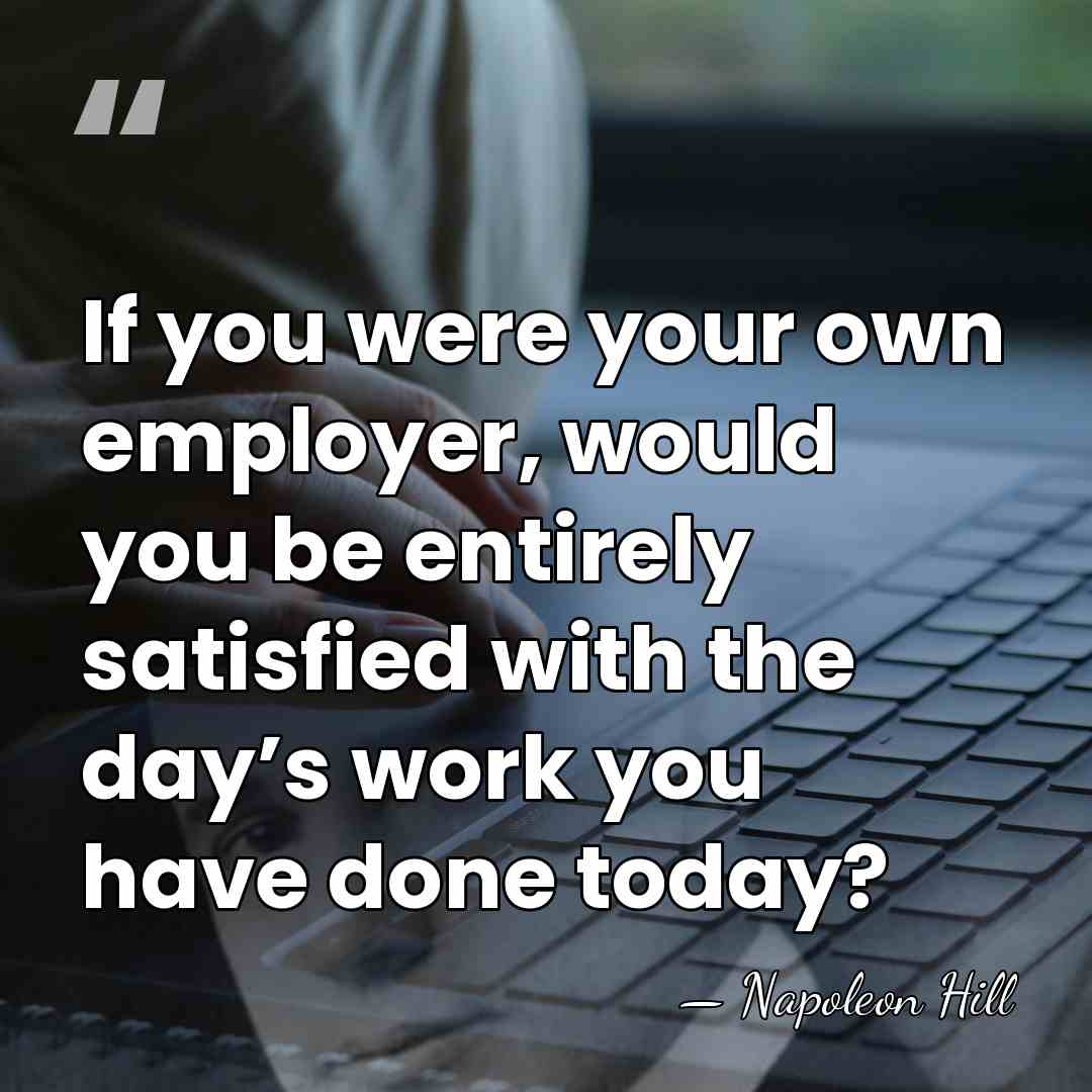 If you were your own employer, would you be entirely satisfied with&hellip; - Napoleon Hill