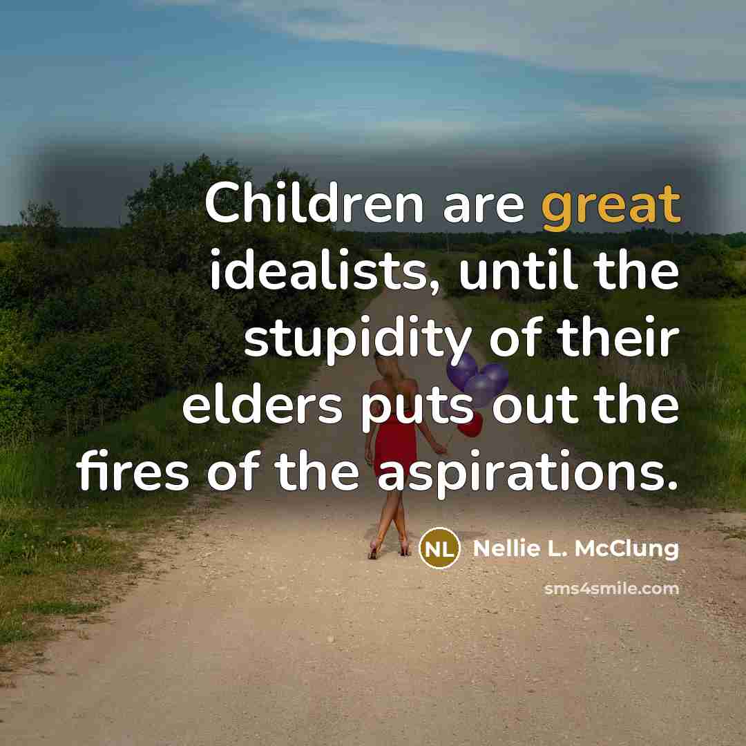 “Children are great idealists, until the stupidity of their elders…” quote by Nellie L. McClung