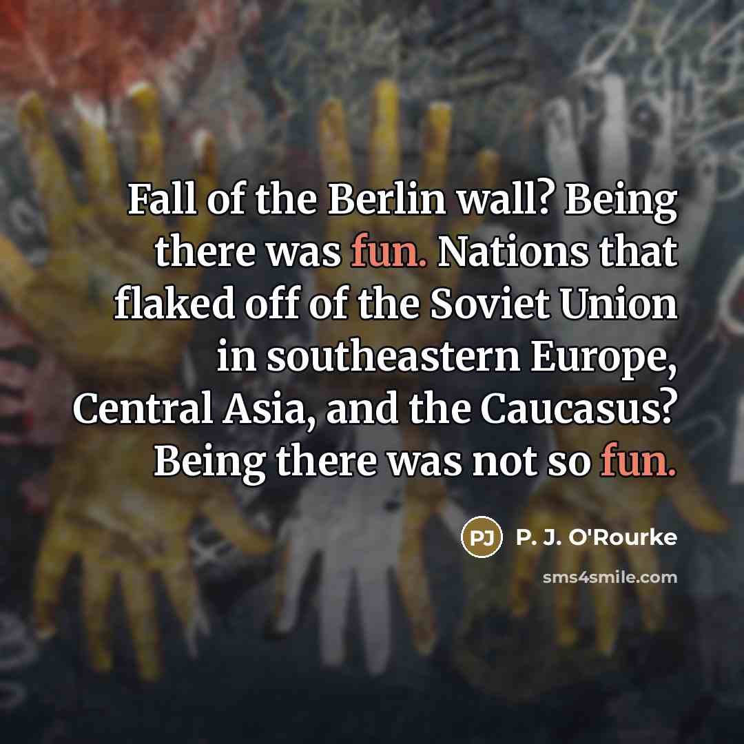 “Fall of the Berlin wall? Being there was fun. Nations…” quote by P. J. O'Rourke